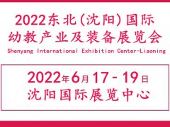 2022東北幼教展|遼寧沈陽教育產(chǎn)業(yè)展覽會|沈陽幼教用品展